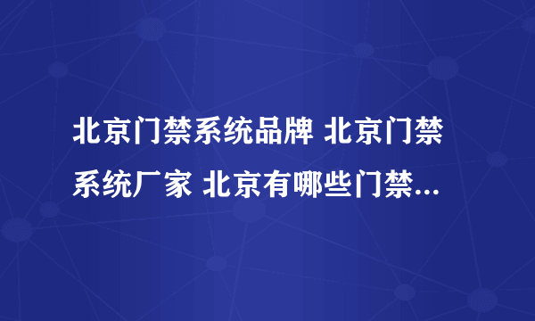 北京门禁系统品牌 北京门禁系统厂家 北京有哪些门禁系统品牌【品牌库】