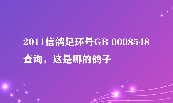 2011信鸽足环号GB 0008548查询，这是哪的鸽子