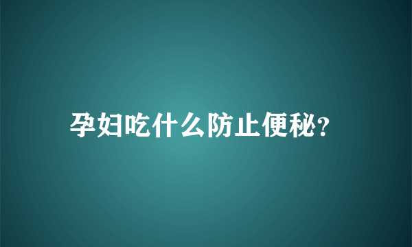 孕妇吃什么防止便秘？