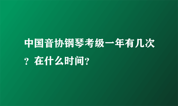 中国音协钢琴考级一年有几次？在什么时间？