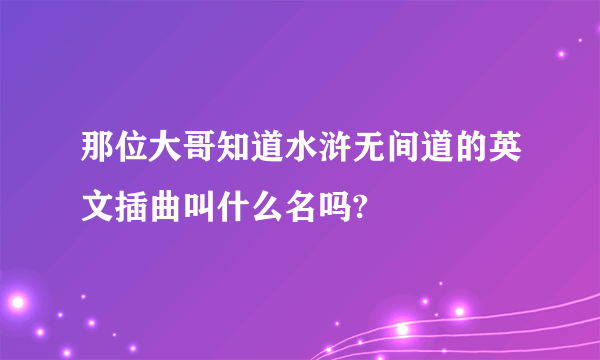 那位大哥知道水浒无间道的英文插曲叫什么名吗?