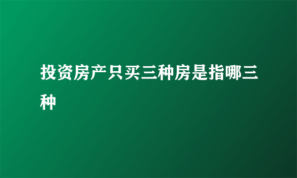 投资房产只买三种房是指哪三种