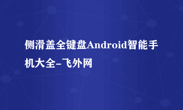 侧滑盖全键盘Android智能手机大全-飞外网