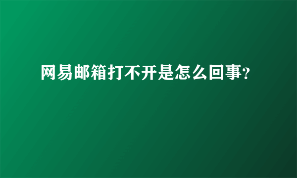 网易邮箱打不开是怎么回事？