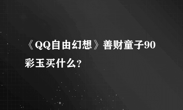 《QQ自由幻想》善财童子90彩玉买什么？