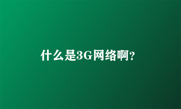 什么是3G网络啊？