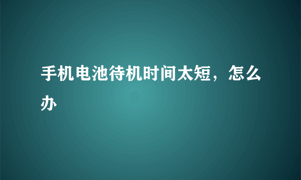 手机电池待机时间太短，怎么办