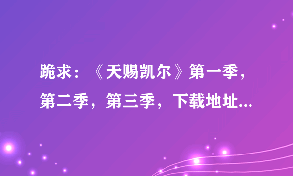 跪求：《天赐凯尔》第一季，第二季，第三季，下载地址，种子 ……