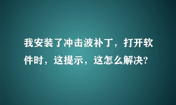 我安装了冲击波补丁，打开软件时，这提示，这怎么解决?