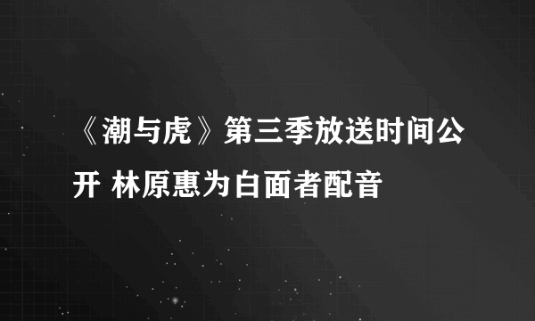 《潮与虎》第三季放送时间公开 林原惠为白面者配音