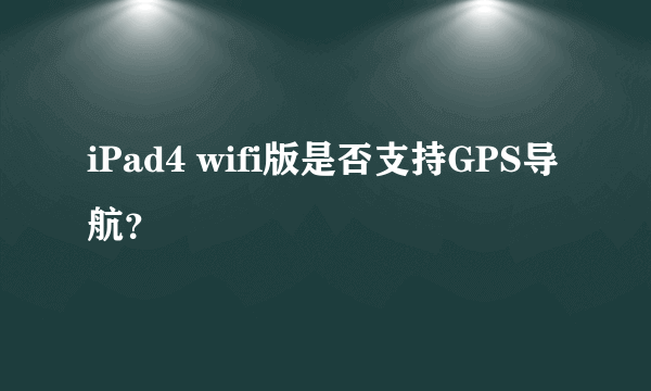 iPad4 wifi版是否支持GPS导航？