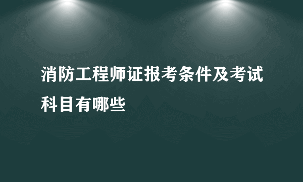 消防工程师证报考条件及考试科目有哪些