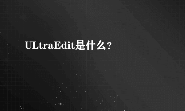 ULtraEdit是什么？