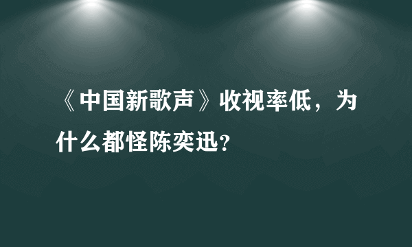 《中国新歌声》收视率低，为什么都怪陈奕迅？