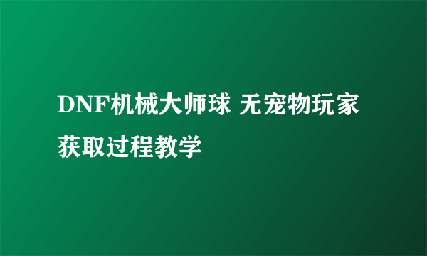 DNF机械大师球 无宠物玩家获取过程教学