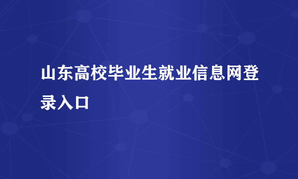 山东高校毕业生就业信息网登录入口