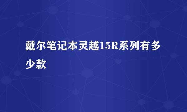 戴尔笔记本灵越15R系列有多少款