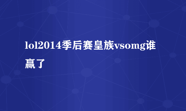 lol2014季后赛皇族vsomg谁赢了