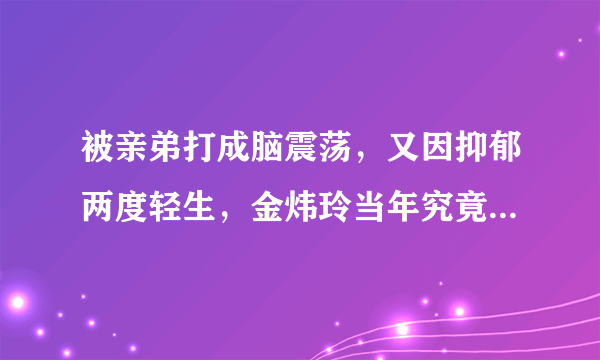 被亲弟打成脑震荡，又因抑郁两度轻生，金炜玲当年究竟发生了什么事？