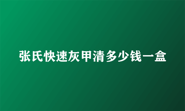 张氏快速灰甲清多少钱一盒