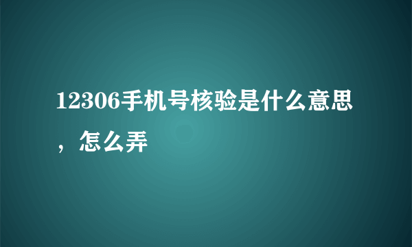 12306手机号核验是什么意思，怎么弄