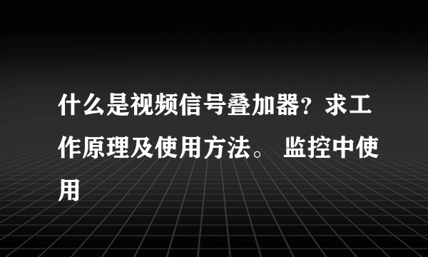 什么是视频信号叠加器？求工作原理及使用方法。 监控中使用