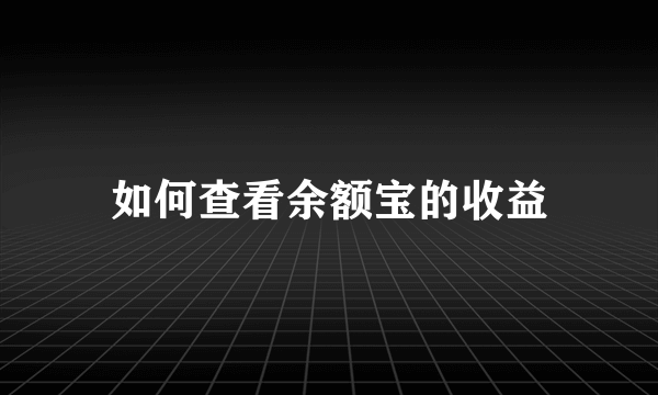 如何查看余额宝的收益