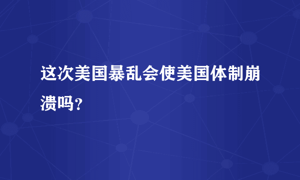 这次美国暴乱会使美国体制崩溃吗？