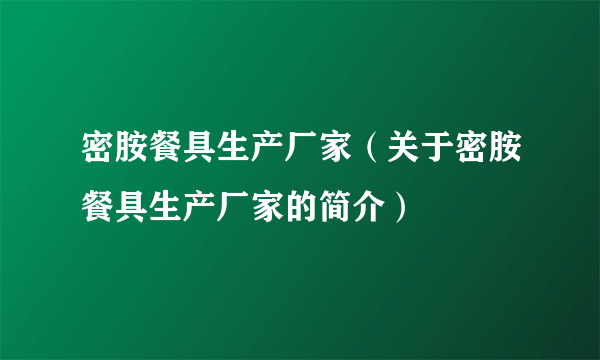 密胺餐具生产厂家（关于密胺餐具生产厂家的简介）