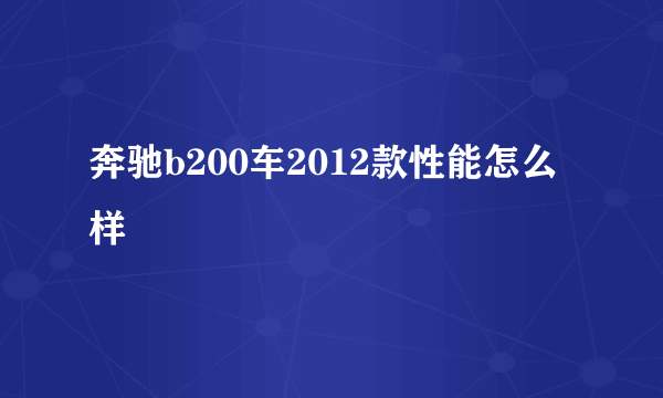 奔驰b200车2012款性能怎么样