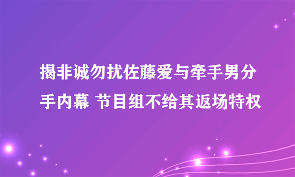 揭非诚勿扰佐藤爱与牵手男分手内幕 节目组不给其返场特权