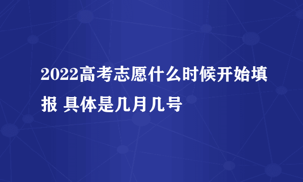 2022高考志愿什么时候开始填报 具体是几月几号