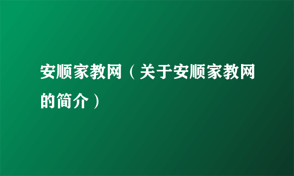 安顺家教网（关于安顺家教网的简介）