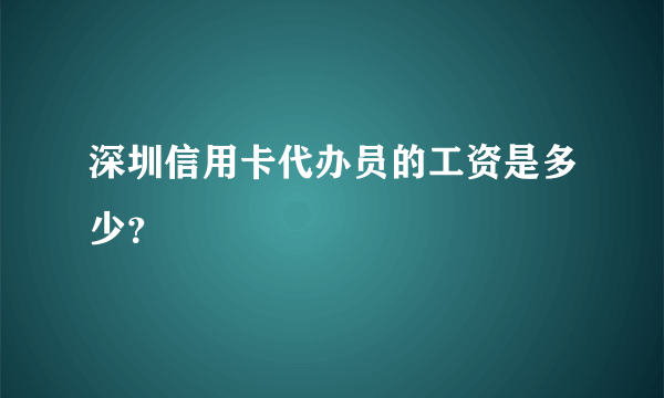 深圳信用卡代办员的工资是多少？