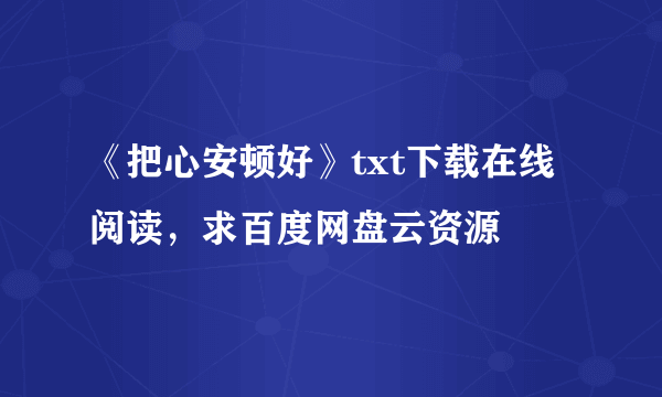 《把心安顿好》txt下载在线阅读，求百度网盘云资源