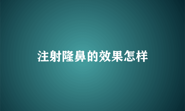 注射隆鼻的效果怎样