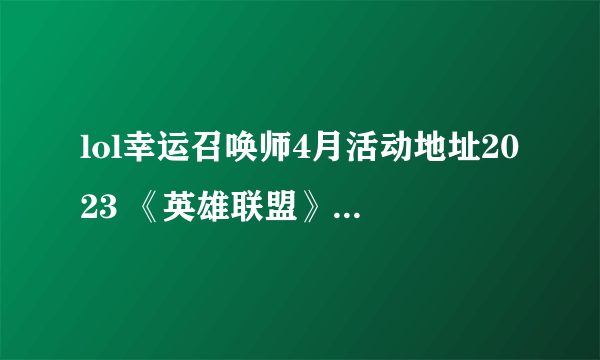 lol幸运召唤师4月活动地址2023 《英雄联盟》幸运召唤师2023年4月