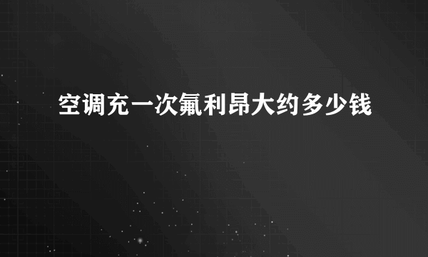 空调充一次氟利昂大约多少钱