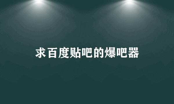 求百度贴吧的爆吧器