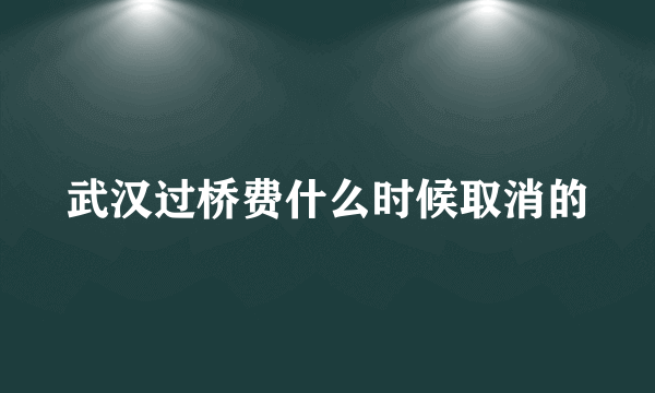 武汉过桥费什么时候取消的