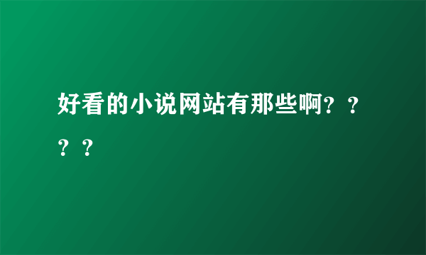 好看的小说网站有那些啊？？？？