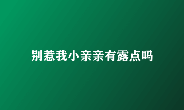 别惹我小亲亲有露点吗