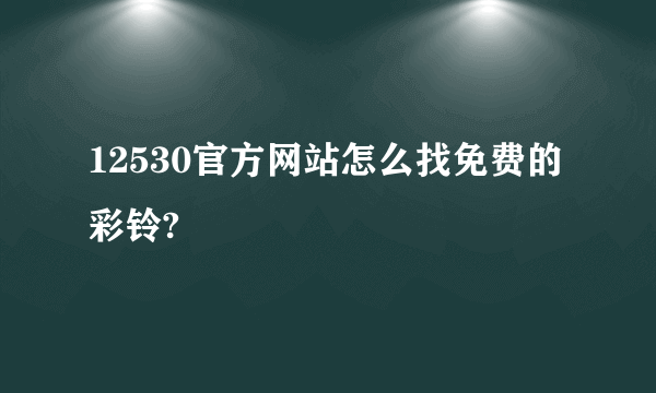 12530官方网站怎么找免费的彩铃?