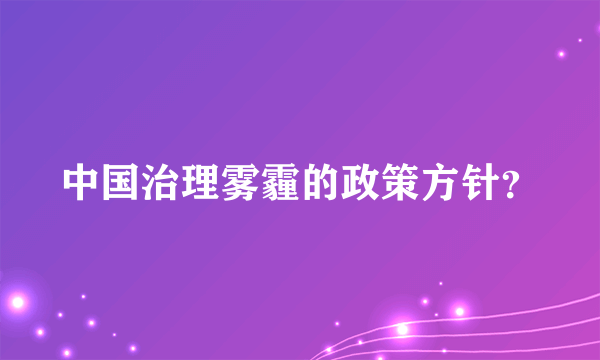 中国治理雾霾的政策方针？