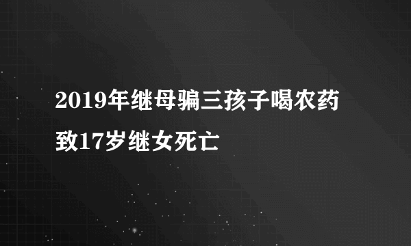 2019年继母骗三孩子喝农药 致17岁继女死亡