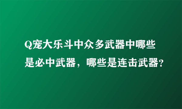 Q宠大乐斗中众多武器中哪些是必中武器，哪些是连击武器？