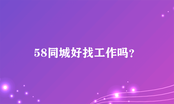 58同城好找工作吗？