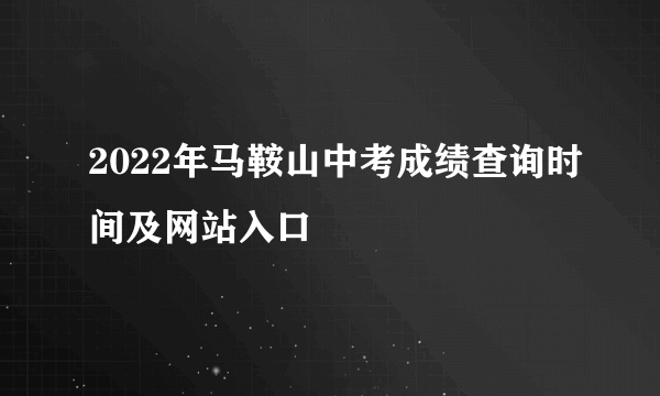 2022年马鞍山中考成绩查询时间及网站入口