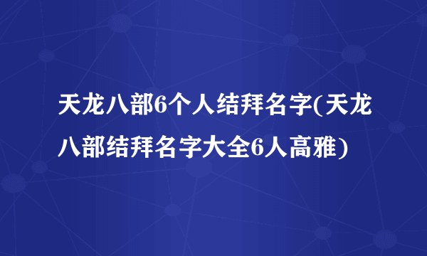 天龙八部6个人结拜名字(天龙八部结拜名字大全6人高雅)