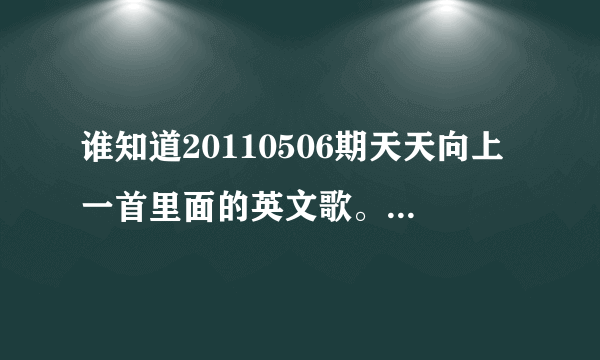 谁知道20110506期天天向上一首里面的英文歌。歌曲在梅葆玖出场后，汪涵的六个义女出来的那段背景音乐。